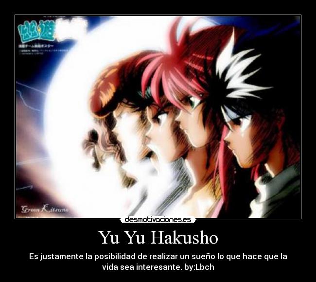 Yu Yu Hakusho - Es justamente la posibilidad de realizar un sueño lo que hace que la
vida sea interesante. by:Lbch
