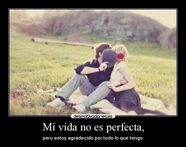 Mi vida no es perfecta, - pero estoy agradecido por todo lo que tengo.