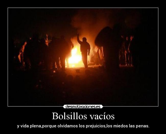 Bolsillos vacíos - y vida plena,porque olvidamos los prejuicios,los miedos las penas.