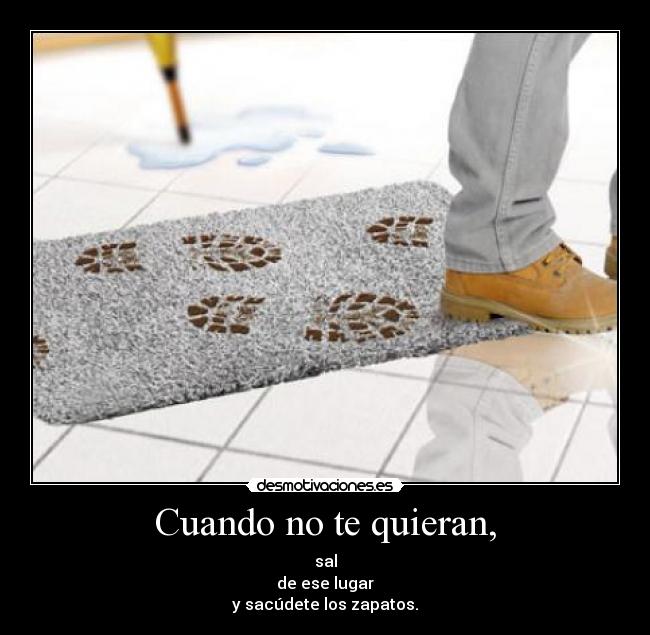 Cuando no te quieran, - sal
de ese lugar
y sacúdete los zapatos.