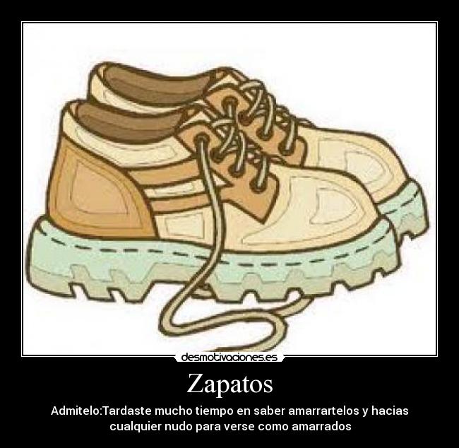 Zapatos - Admitelo:Tardaste mucho tiempo en saber amarrartelos y hacias
cualquier nudo para verse como amarrados