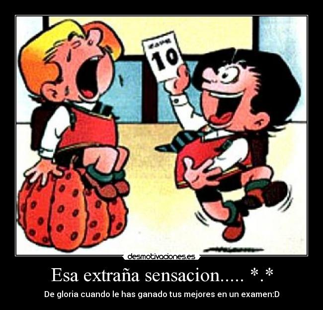 Esa extraña sensacion..... *.* - De gloria cuando le has ganado tus mejores en un examen:D
