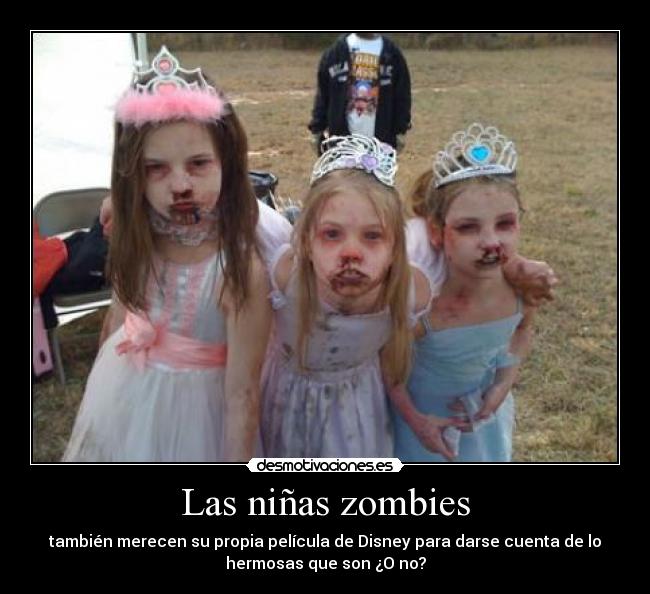 Las niñas zombies - también merecen su propia película de Disney para darse cuenta de lo
hermosas que son ¿O no?
