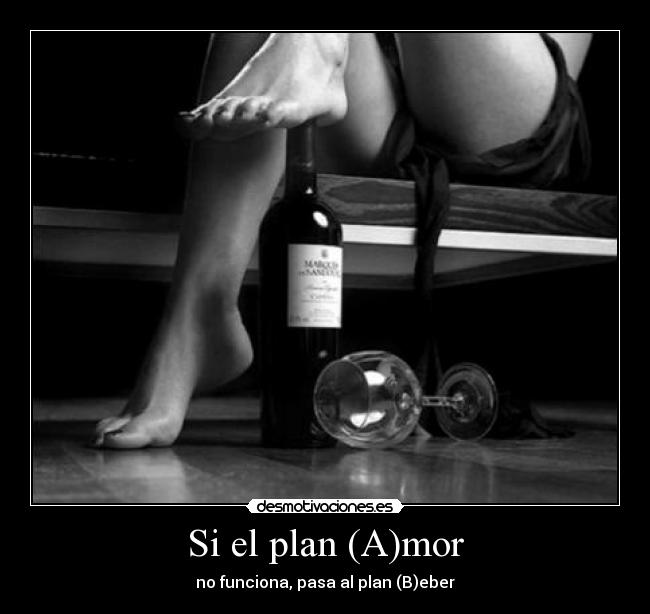Si el plan (A)mor - no funciona, pasa al plan (B)eber