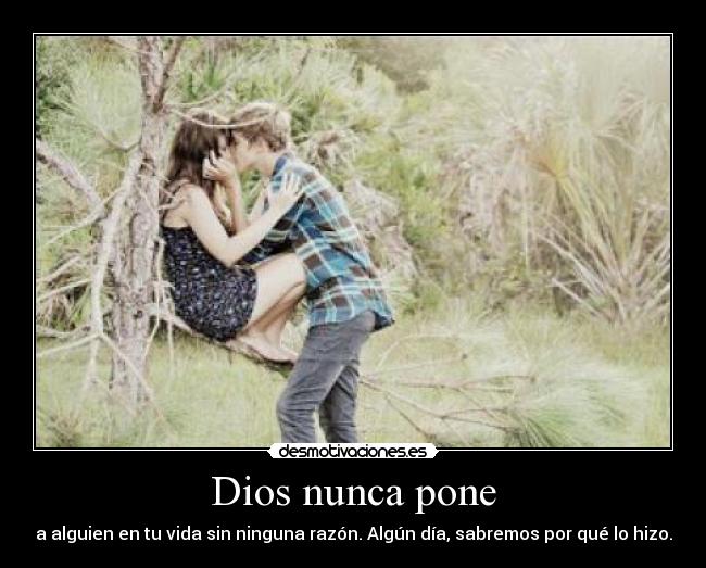 Dios nunca pone - a alguien en tu vida sin ninguna razón. Algún día, sabremos por qué lo hizo.