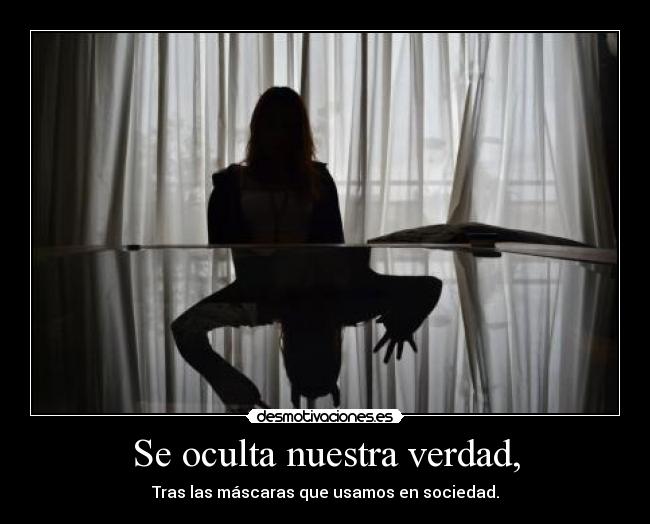 Se oculta nuestra verdad, - Tras las máscaras que usamos en sociedad.