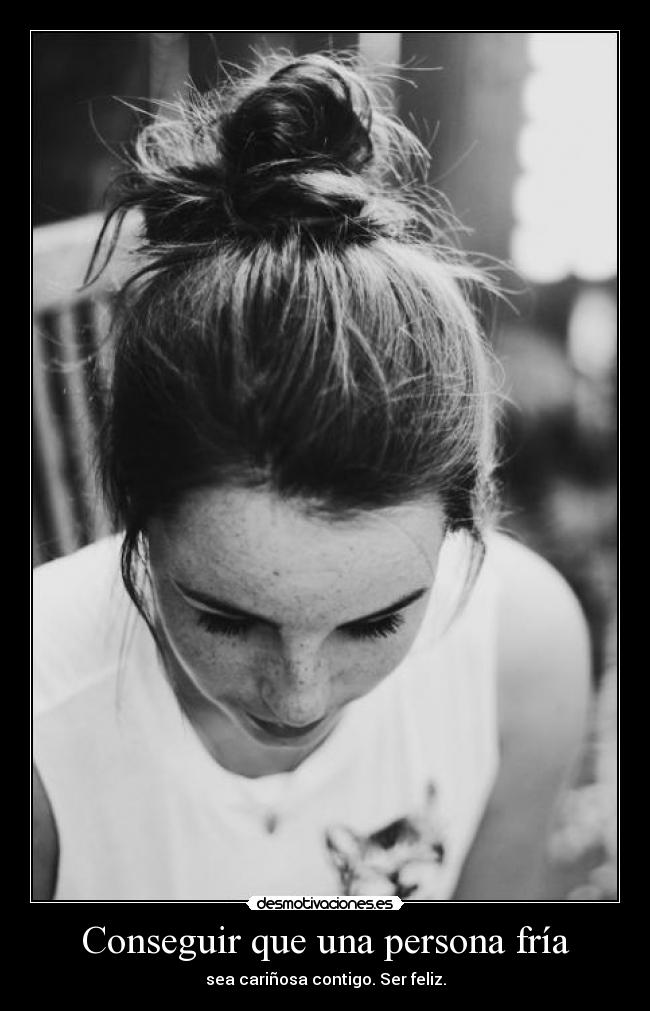 Conseguir que una persona fría - sea cariñosa contigo. Ser feliz.