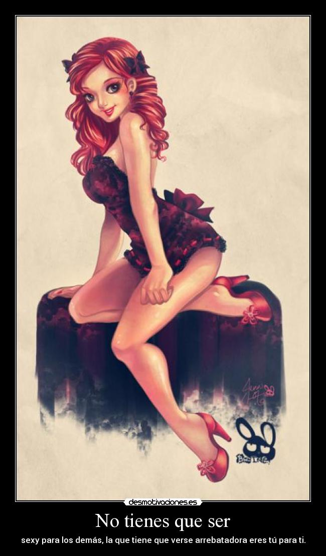 No tienes que ser - sexy para los demás, la que tiene que verse arrebatadora eres tú para ti.