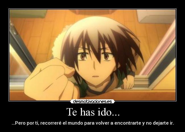 Te has ido... - ...Pero por ti, recorreré el mundo para volver a encontrarte y no dejarte ir.