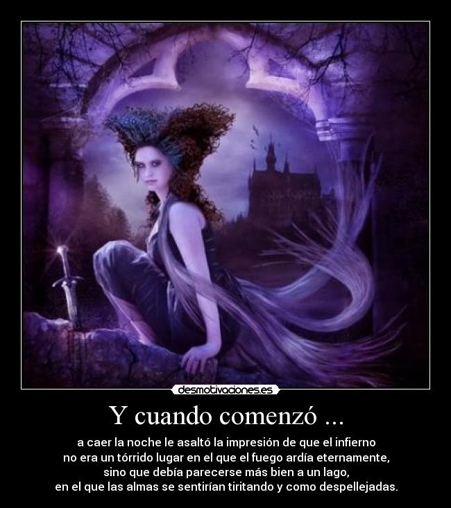 Y cuando comenzó ... - a caer la noche le asaltó la impresión de que el infierno
no era un tórrido lugar en el que el fuego ardía eternamente,
sino que debía parecerse más bien a un lago,
en el que las almas se sentirían tiritando y como despellejadas.