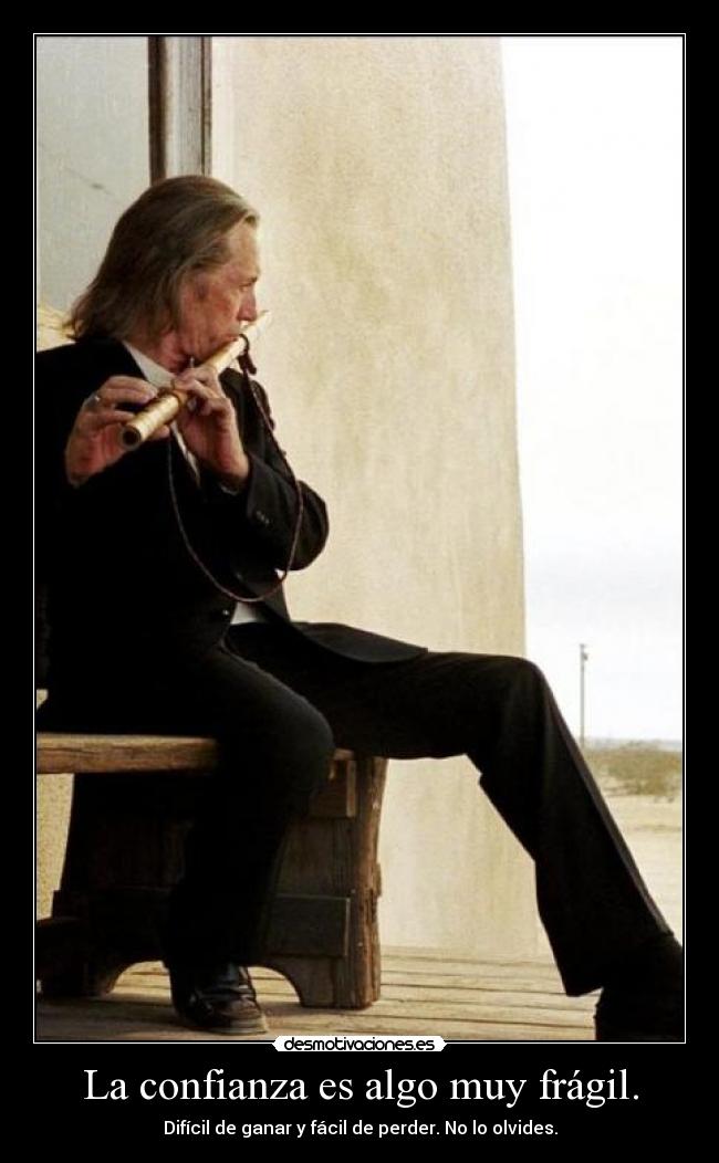 La confianza es algo muy frágil. - Difícil de ganar y fácil de perder. No lo olvides.
