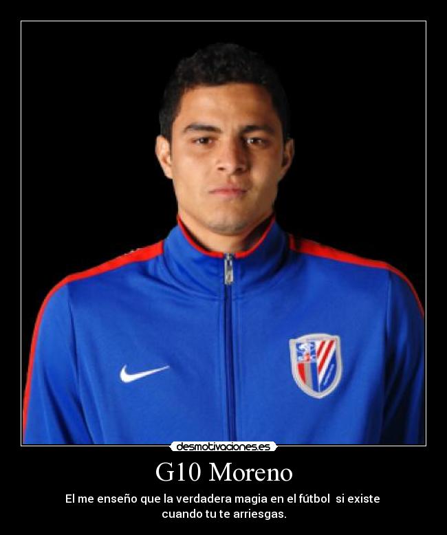 G10 Moreno - El me enseño que la verdadera magia en el fútbol si existe
cuando tu te arriesgas.