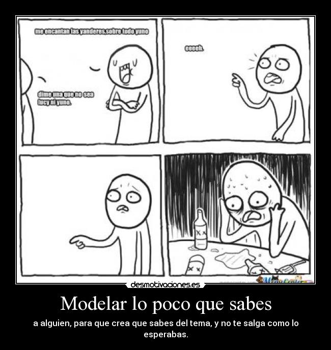 Modelar lo poco que sabes - a alguien, para que crea que sabes del tema, y no te salga como lo esperabas.