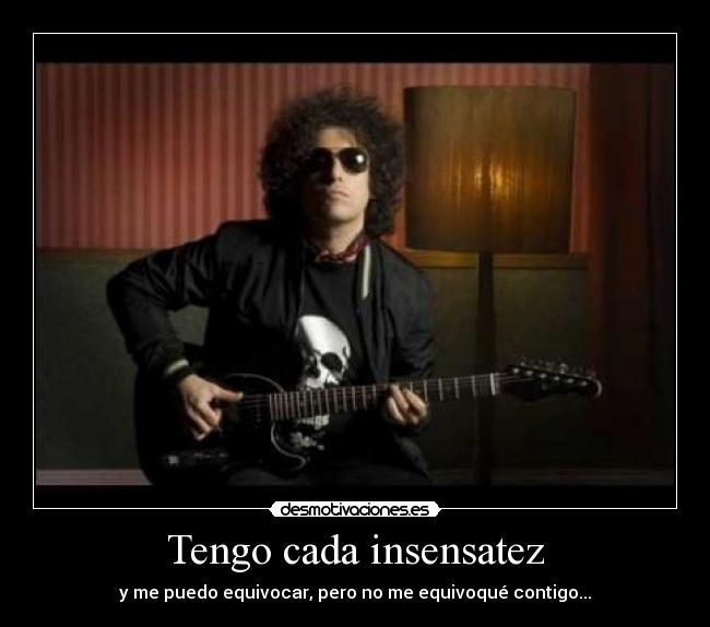 Tengo cada insensatez - y me puedo equivocar, pero no me equivoqué contigo...