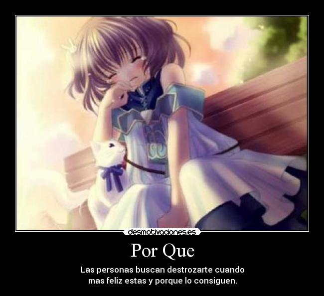 Por Que - Las personas buscan destrozarte cuando
mas feliz estas y porque lo consiguen.