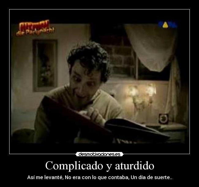 Complicado y aturdido - Así me levanté, No era con lo que contaba, Un día de suerte..