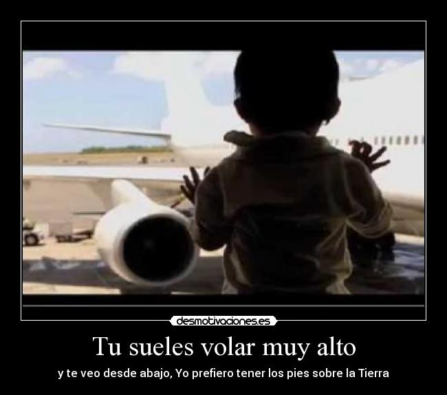 Tu sueles volar muy alto -