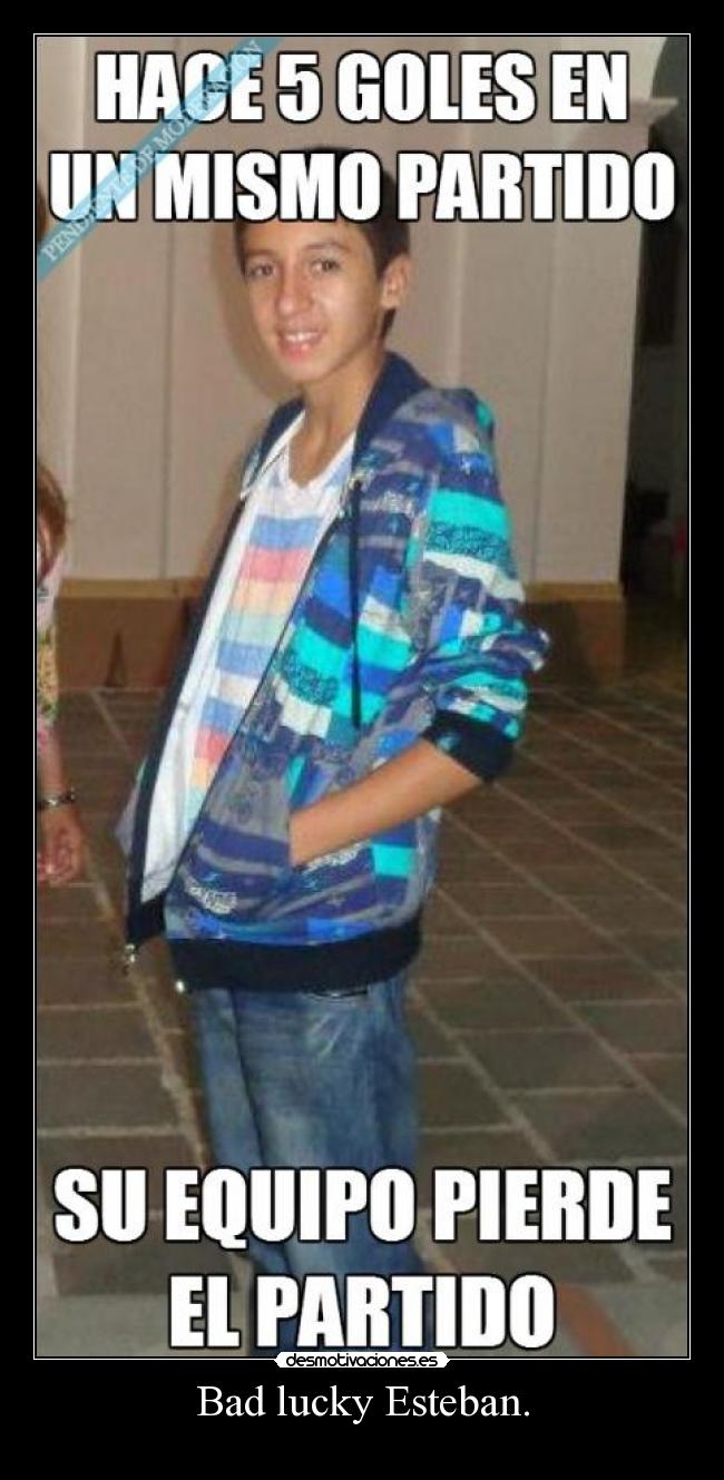 Bad lucky Esteban. - 