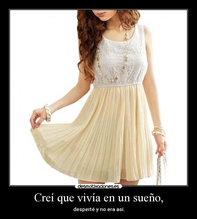 Creí que vivía en un sueño, - desperté y no era así.