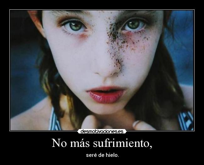 No más sufrimiento, - seré de hielo.
