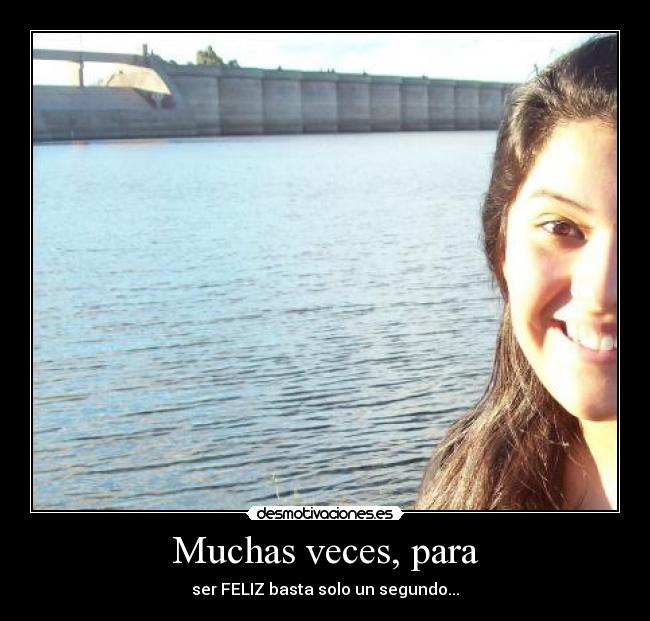 Muchas veces, para - ser FELIZ basta solo un segundo...