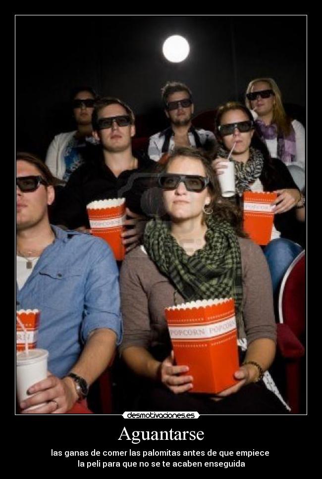 Aguantarse - las ganas de comer las palomitas antes de que empiece 
la peli para que no se te acaben enseguida