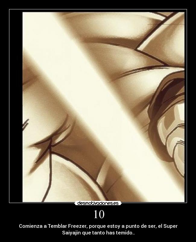 10 - Comienza a Temblar Freezer, porque estoy a punto de ser, el Super
Saiyajin que tanto has temido..