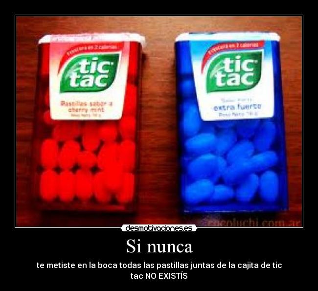 Si nunca - te metiste en la boca todas las pastillas juntas de la cajita de tic tac NO EXISTÍS