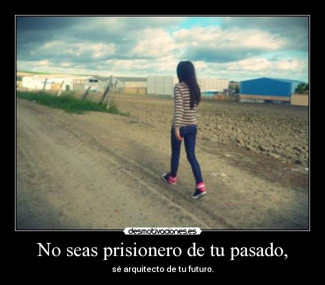 No seas prisionero de tu pasado, - sé arquitecto de tu futuro.