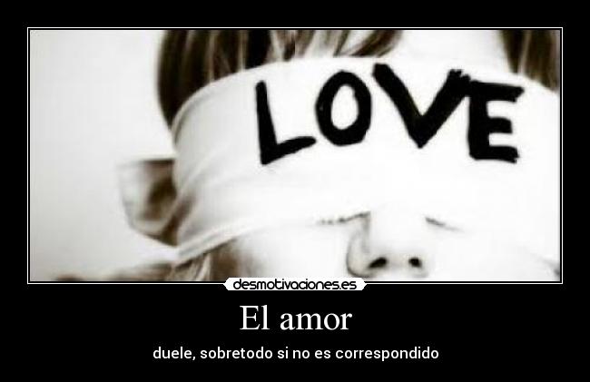 El amor - duele, sobretodo si no es correspondido