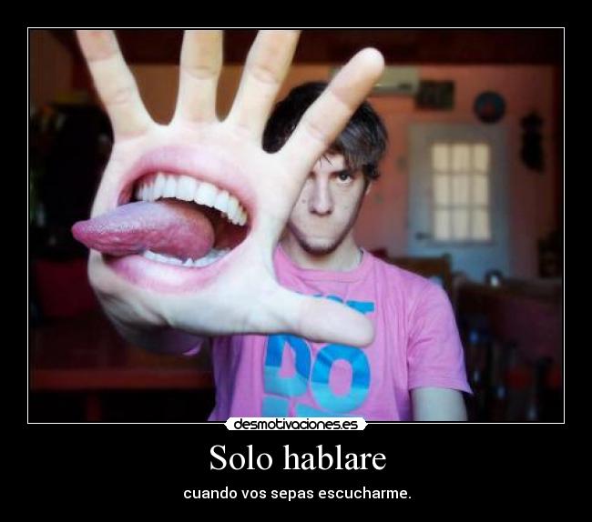 Solo hablare - cuando vos sepas escucharme.