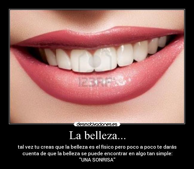 La belleza... - tal vez tu creas que la belleza es el físico pero poco a poco te darás
cuenta de que la belleza se puede encontrar en algo tan simple:
UNA SONRISA