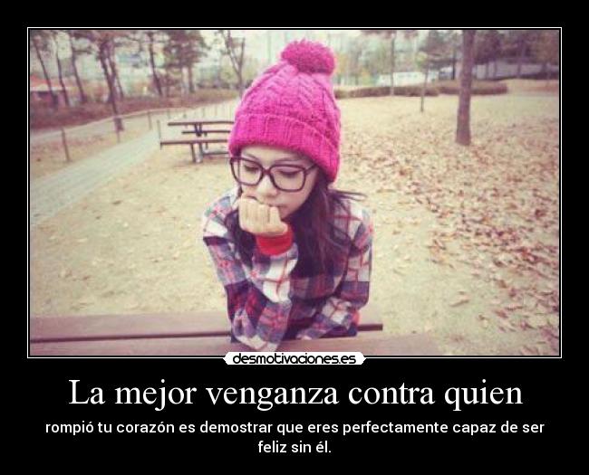 La mejor venganza contra quien - rompió tu corazón es demostrar que eres perfectamente capaz de ser feliz sin él.