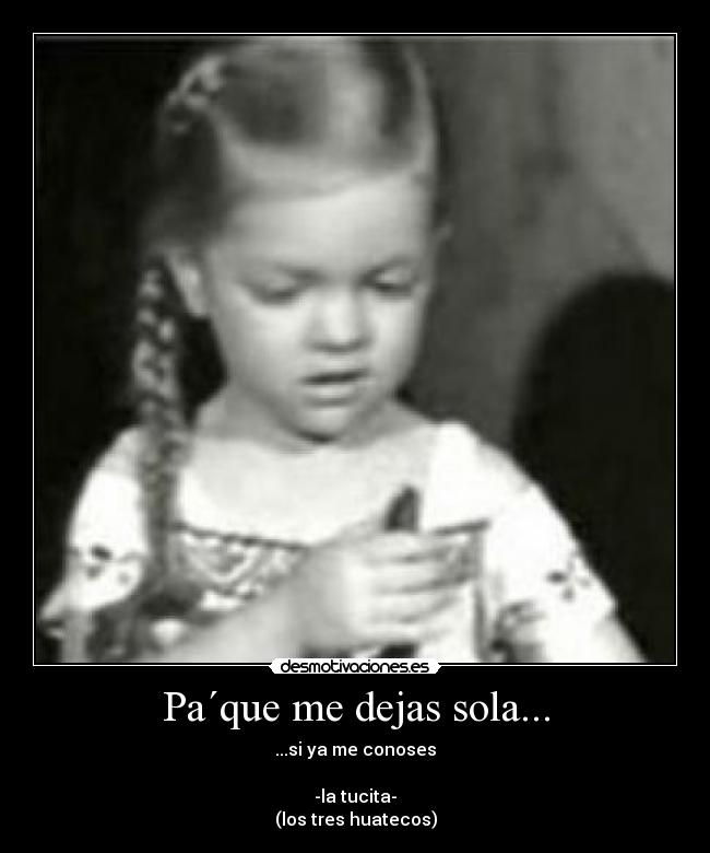 Pa´que me dejas sola... -
