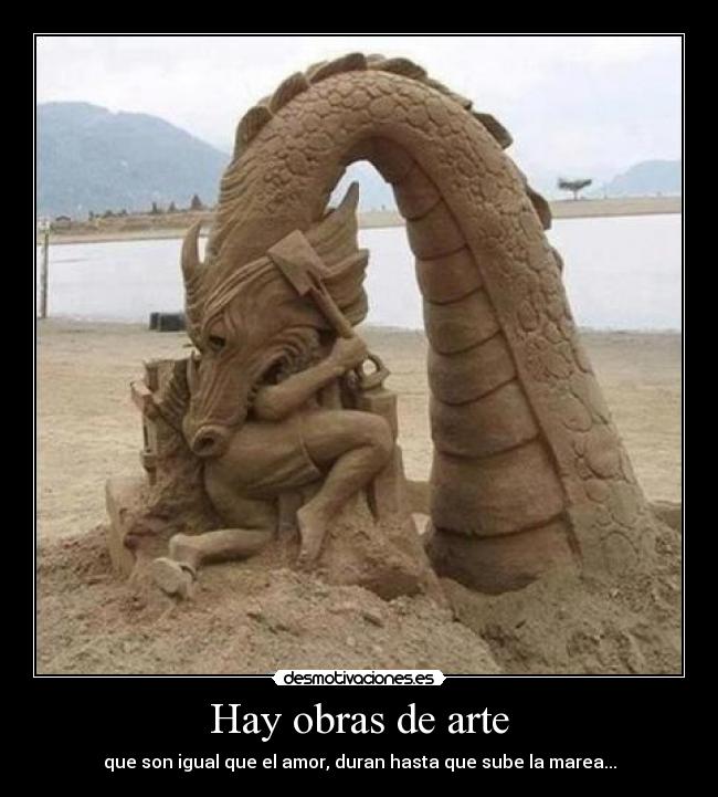 Hay obras de arte - que son igual que el amor, duran hasta que sube la marea...