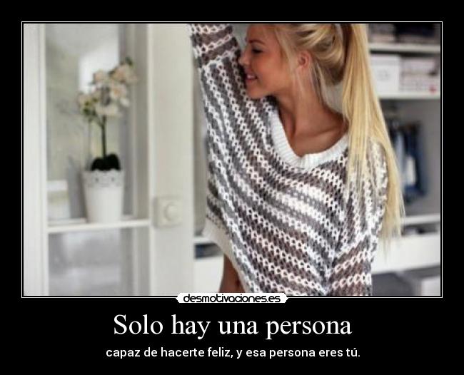 Solo hay una persona - capaz de hacerte feliz, y esa persona eres tú.