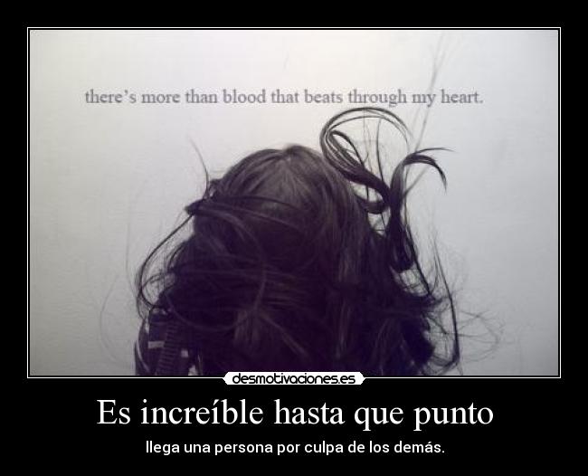 Es increíble hasta que punto - llega una persona por culpa de los demás.