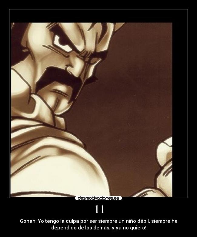 11 - Gohan: Yo tengo la culpa por ser siempre un niño débil, siempre he
dependido de los demás, y ya no quiero!