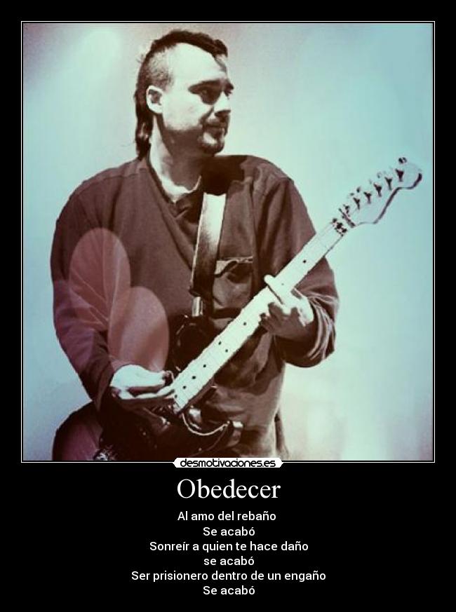 Obedecer - Al amo del rebaño 
Se acabó
Sonreír a quien te hace daño
se acabó
Ser prisionero dentro de un engaño
Se acabó