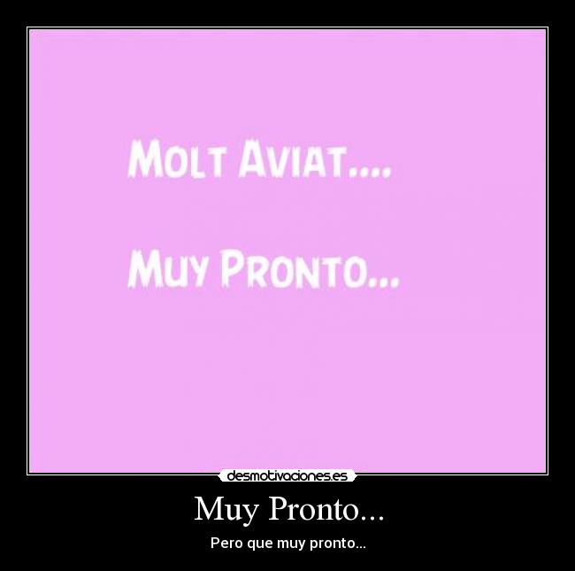 Muy Pronto... - Pero que muy pronto...