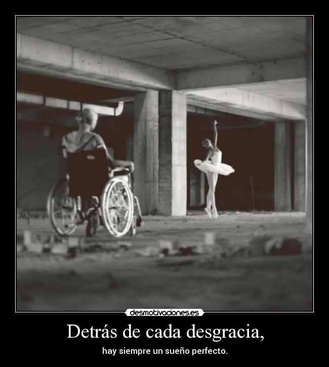Detrás de cada desgracia, - hay siempre un sueño perfecto.