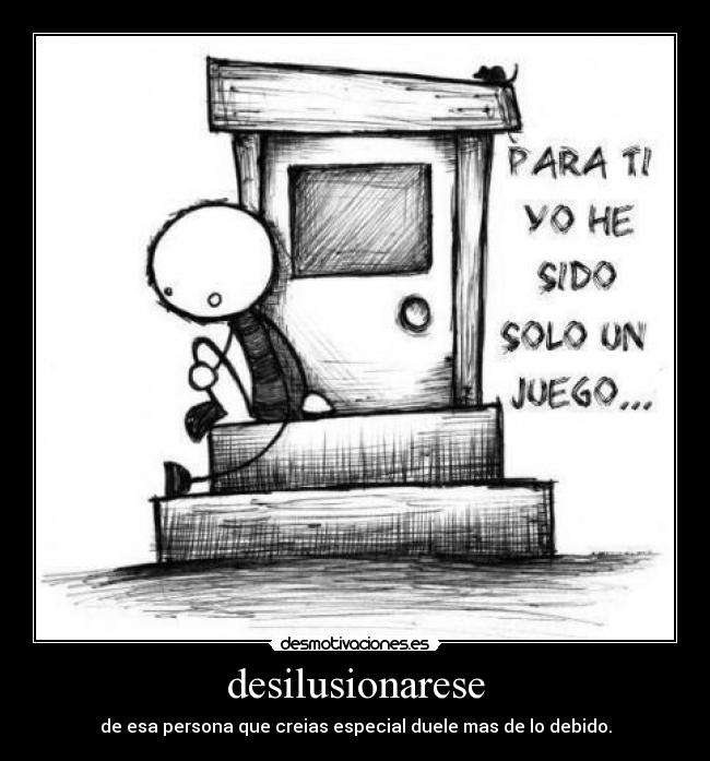 desilusionarese - de esa persona que creias especial duele mas de lo debido.