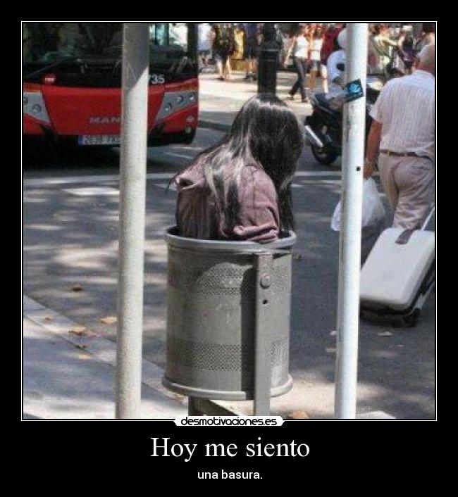 Hoy me siento - una basura.