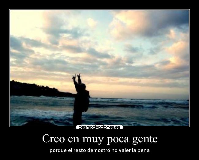 Creo en muy poca gente - porque el resto demostró no valer la pena