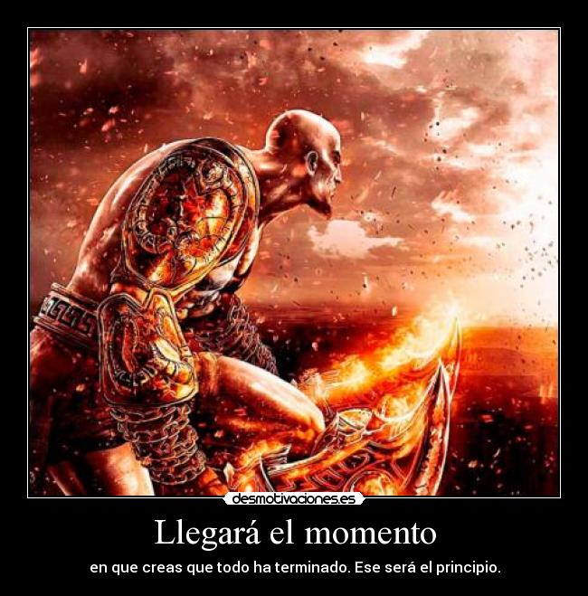 Llegará el momento - en que creas que todo ha terminado. Ese será el principio.