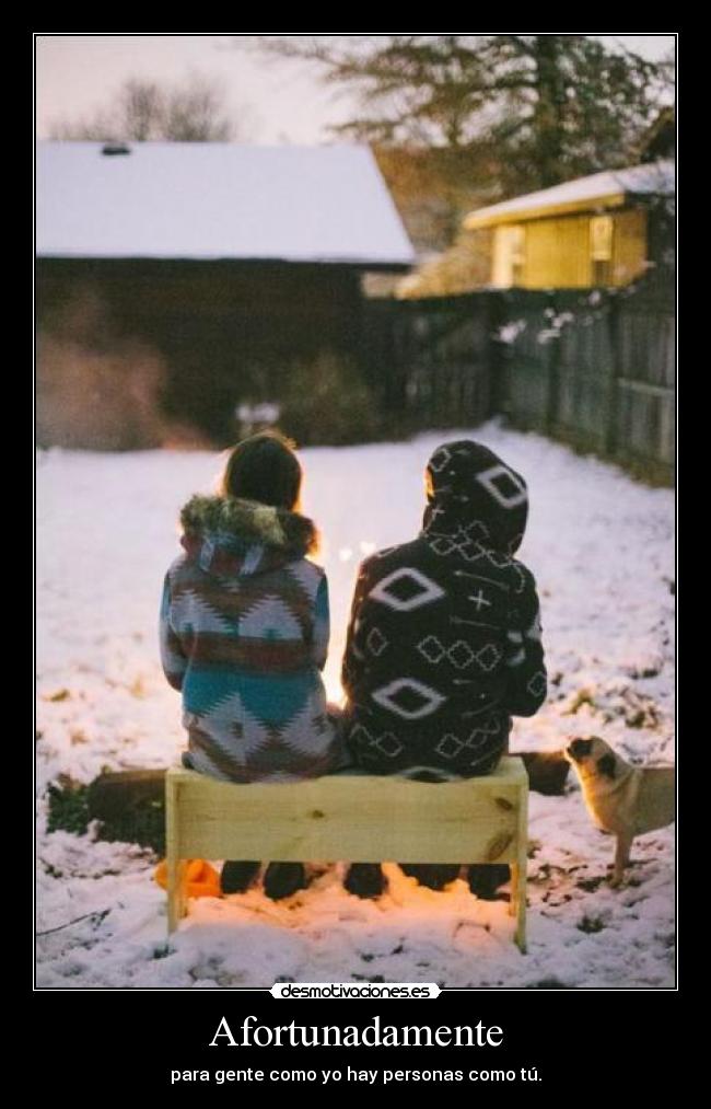 Afortunadamente - para gente como yo hay personas como tú.