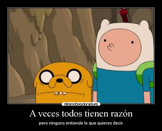 A veces todos tienen razón - pero ninguno entiende lo que quieres decir.