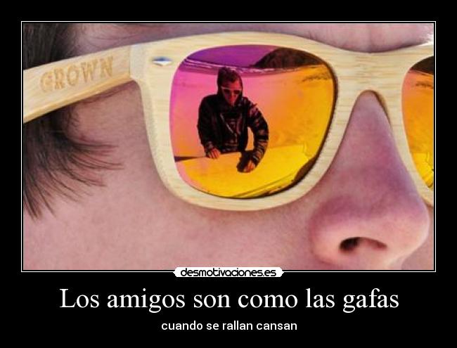 Los amigos son como las gafas - cuando se rallan cansan