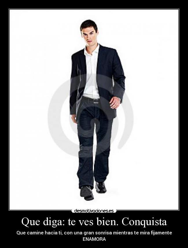 Que diga: te ves bien. Conquista - Que camine hacia ti, con una gran sonrisa mientras te mira fijamente ENAMORA