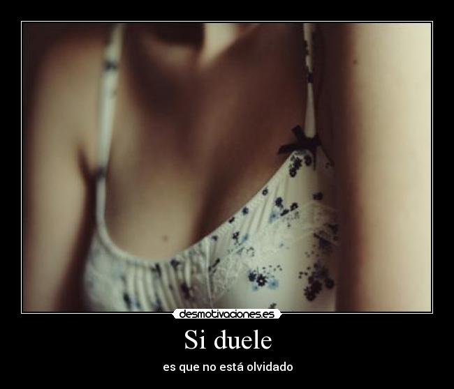 Si duele - es que no está olvidado